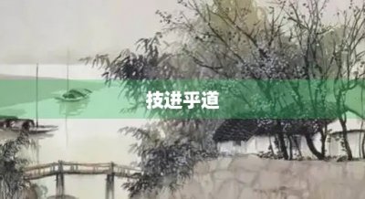 ​技进乎道(技进乎道,庶几不惑;名副其实,何虑无闻)