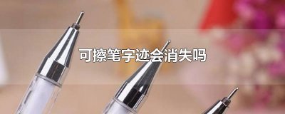 ​可擦笔字迹会消失吗