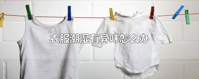 ​衣服潮湿有异味怎么办