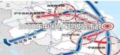 ​2030年中国5大超级城市群（2030年中国5大超级城市群中小城市有哪些）