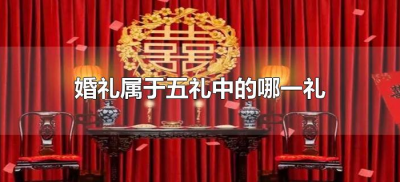 ​婚礼属于五礼中的哪一礼（婚礼是五礼中的什么礼）