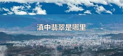 ​滇中翡翠是哪里（滇中翡翠是谁说的）