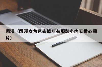 ​国漫（国漫女角色去掉所有服装小内无爱心图片）