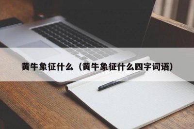 ​黄牛象征什么（黄牛象征什么四字词语）