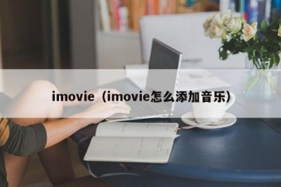 ​imovie（imovie怎么添加音乐）