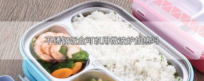 ​不锈钢饭盒能微波炉加热吗? 不锈钢饭盒可微波炉加热吗