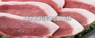 ​猪肉有骚味怎么去掉 为什么有些猪肉有骚味怎么去除