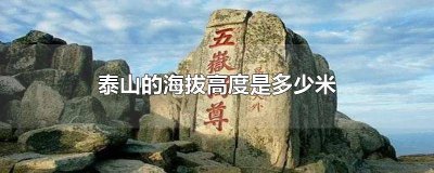 ​泰山海拔最高多少米 泰山海拔高度是多少米?