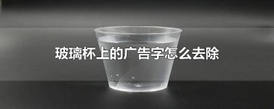 ​塑料杯上面的广告字怎么去除掉 塑料杯上面的广告字怎么去除干净